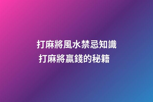 打麻將風水禁忌知識 打麻將贏錢的秘籍